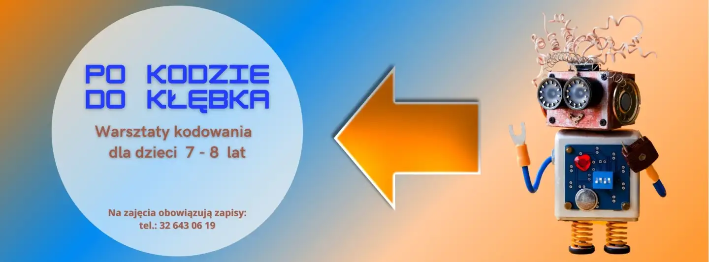 Plakat w odcieniach niebieskiego i pomarańczowego. Po prawej stronie zabawny robot, po środku pomarańczowa strzałka, po lewej stronie w kole napis: Po kodzie do kłębka. Warsztaty kodowania dla dzieci 7-8 lat. Na zajęcia obowiązują zapisy: tel.:32 643 06 19.